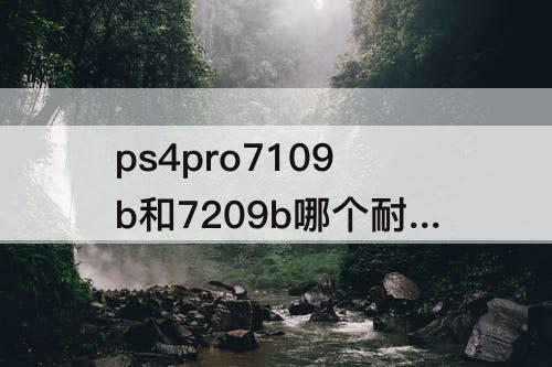 ps4pro7109b和7209b哪个耐用