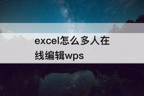 excel怎么多人在线编辑wps