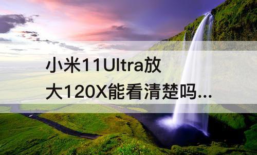 小米11Ultra放大120X能看清楚吗?