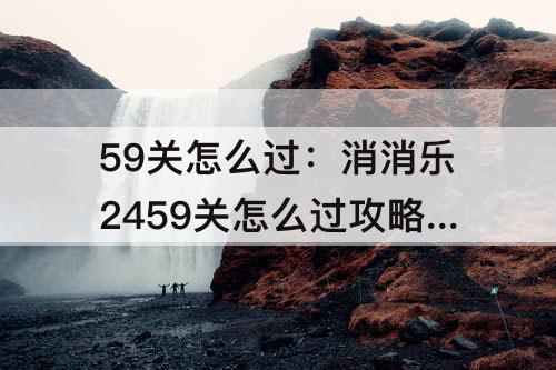 59关怎么过：消消乐2459关怎么过攻略教程