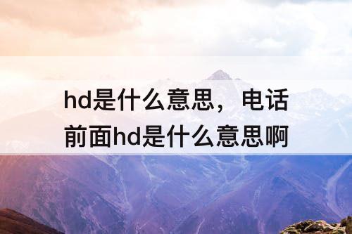 hd是什么意思，电话前面hd是什么意思啊