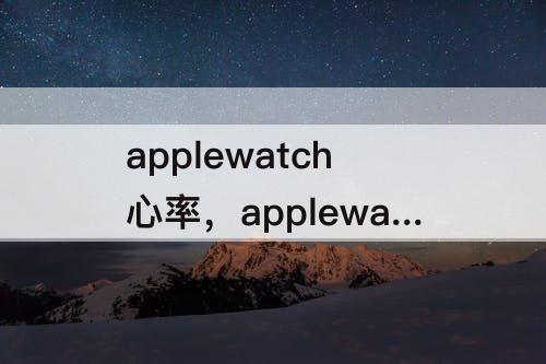 applewatch心率，applewatch心率一直连接状态