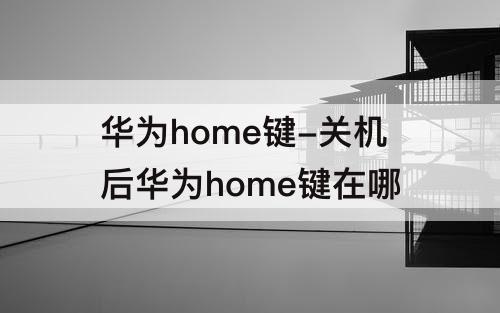 华为home键-关机后华为home键在哪