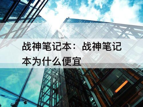 战神笔记本：战神笔记本为什么便宜