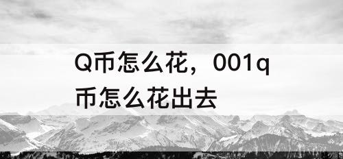 Q币怎么花，001q币怎么花出去