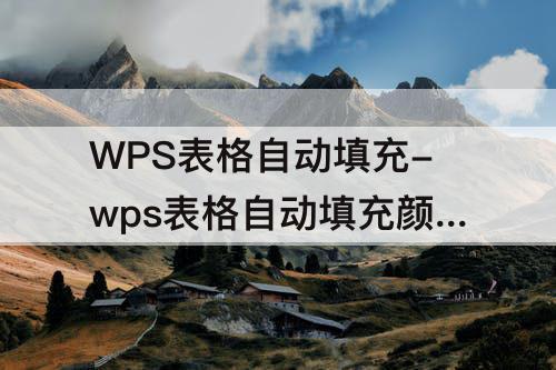 WPS表格自动填充-wps表格自动填充颜色怎么去掉