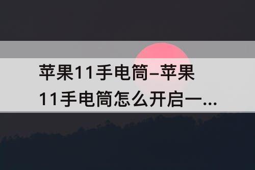 苹果11手电筒-苹果11手电筒怎么开启一闪一闪的功能