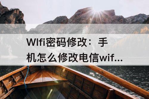 WIfi密码修改：手机怎么修改电信wifi密码修改