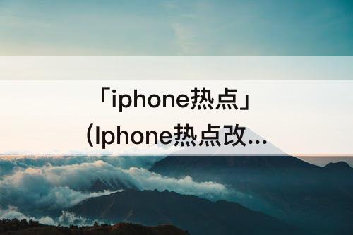 「iphone热点」(Iphone热点改名)