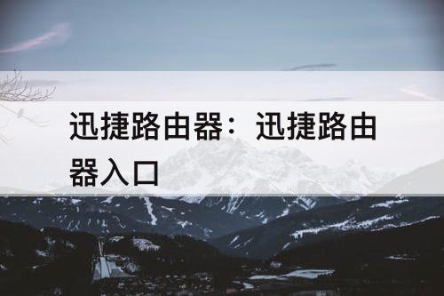 迅捷路由器：迅捷路由器入口