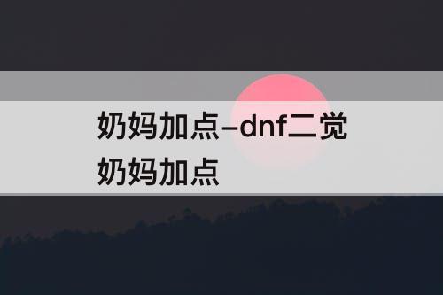 奶妈加点-dnf二觉奶妈加点