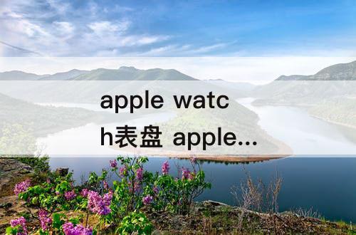 apple watch表盘 apple watch表盘大小怎么算的