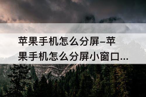 苹果手机怎么分屏-苹果手机怎么分屏小窗口看视频