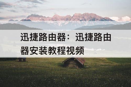 迅捷路由器：迅捷路由器安装教程视频