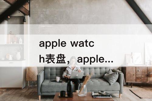 apple watch表盘，apple watch表盘图片 名表