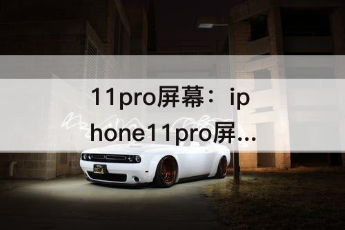 11pro屏幕：iphone11pro屏幕