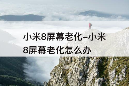 小米8屏幕老化-小米8屏幕老化怎么办
