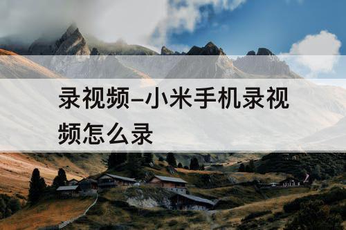 录视频-小米手机录视频怎么录