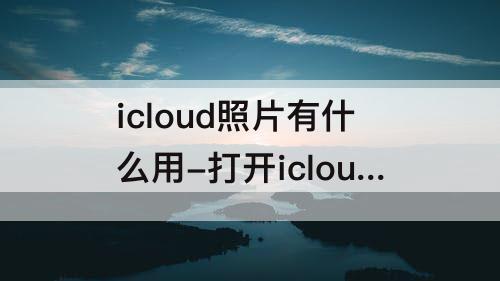 icloud照片有什么用-打开icloud照片有什么用