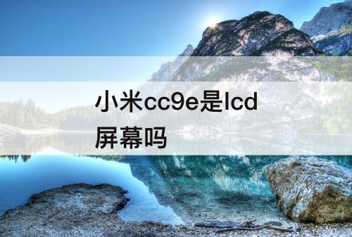 小米cc9e是lcd屏幕吗